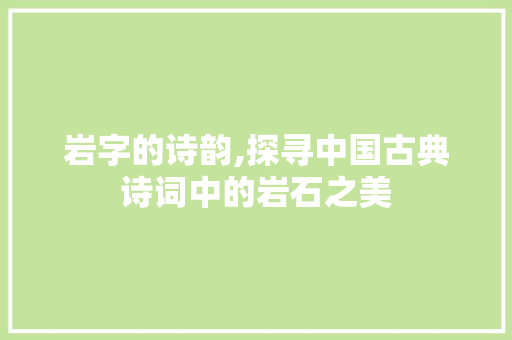 岩字的诗韵,探寻中国古典诗词中的岩石之美