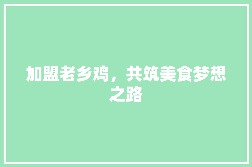 加盟老乡鸡，共筑美食梦想之路