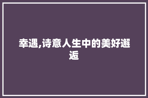 幸遇,诗意人生中的美好邂逅