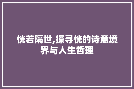 恍若隔世,探寻恍的诗意境界与人生哲理