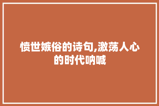 愤世嫉俗的诗句,激荡人心的时代呐喊