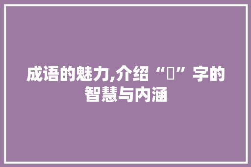 成语的魅力,介绍“暠”字的智慧与内涵