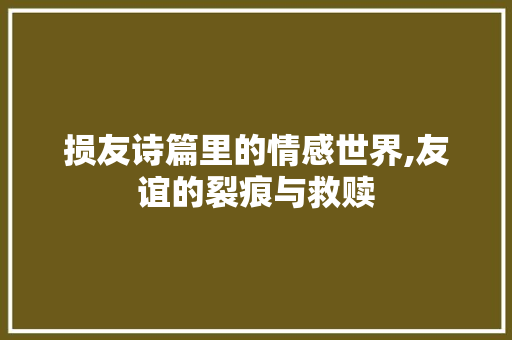 损友诗篇里的情感世界,友谊的裂痕与救赎