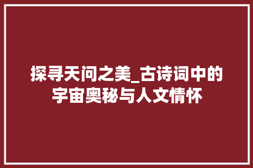 探寻天问之美_古诗词中的宇宙奥秘与人文情怀