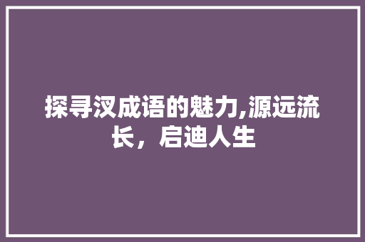 探寻汊成语的魅力,源远流长，启迪人生