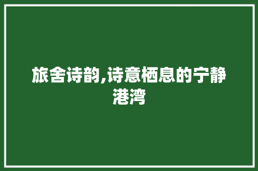 旅舍诗韵,诗意栖息的宁静港湾
