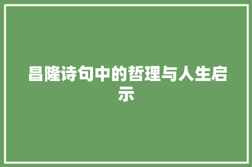 昌隆诗句中的哲理与人生启示