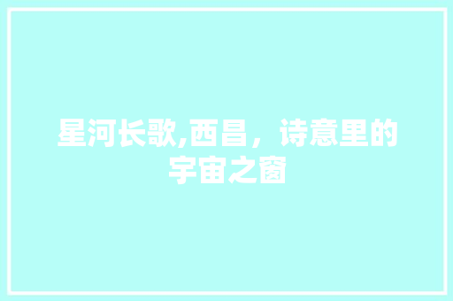 星河长歌,西昌，诗意里的宇宙之窗