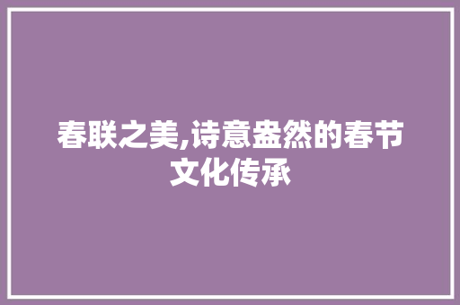 春联之美,诗意盎然的春节文化传承