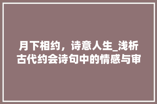 月下相约，诗意人生_浅析古代约会诗句中的情感与审美