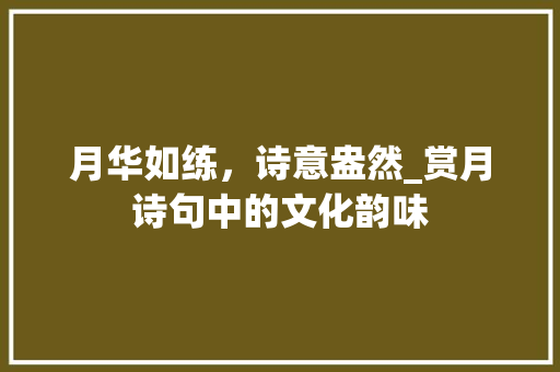 月华如练，诗意盎然_赏月诗句中的文化韵味