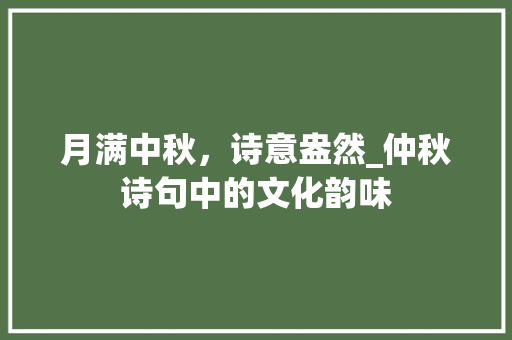 月满中秋，诗意盎然_仲秋诗句中的文化韵味