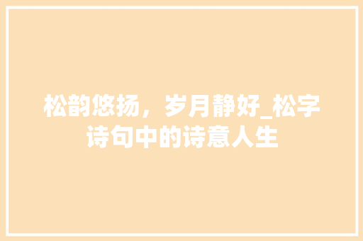 松韵悠扬，岁月静好_松字诗句中的诗意人生