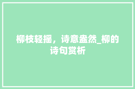 柳枝轻摇，诗意盎然_柳的诗句赏析