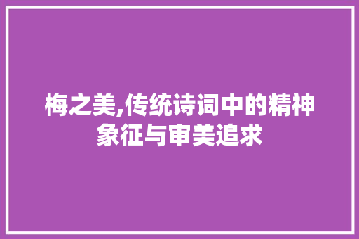 梅之美,传统诗词中的精神象征与审美追求