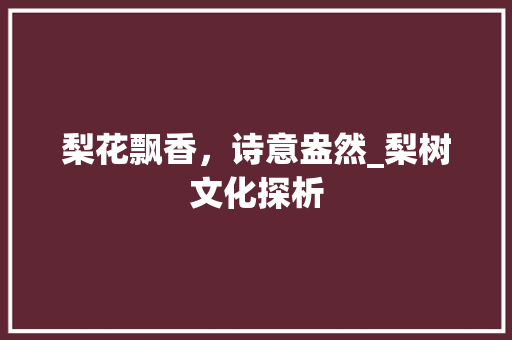 梨花飘香，诗意盎然_梨树文化探析