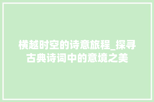 横越时空的诗意旅程_探寻古典诗词中的意境之美