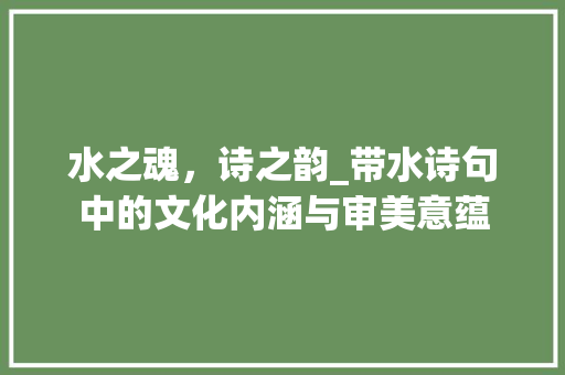水之魂，诗之韵_带水诗句中的文化内涵与审美意蕴
