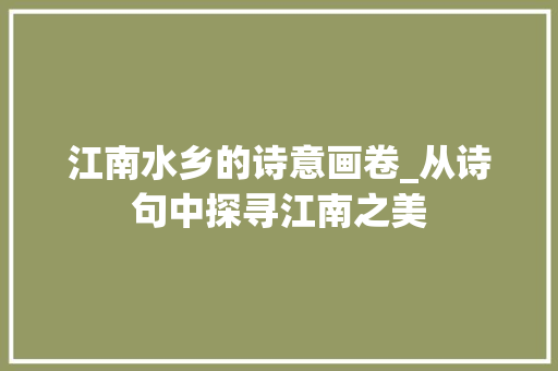 江南水乡的诗意画卷_从诗句中探寻江南之美