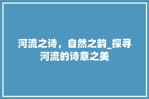 河流之诗，自然之韵_探寻河流的诗意之美