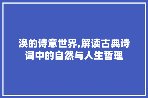 涣的诗意世界,解读古典诗词中的自然与人生哲理