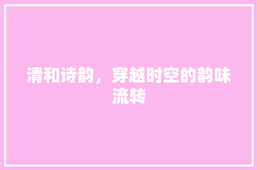 清和诗韵，穿越时空的韵味流转