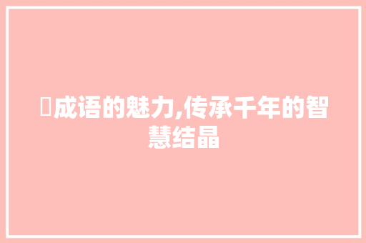 湅成语的魅力,传承千年的智慧结晶