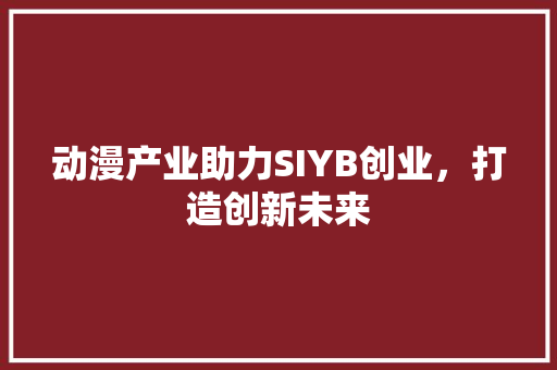 动漫产业助力SIYB创业，打造创新未来