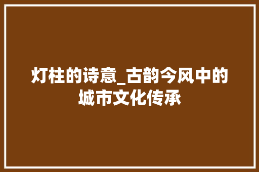 灯柱的诗意_古韵今风中的城市文化传承