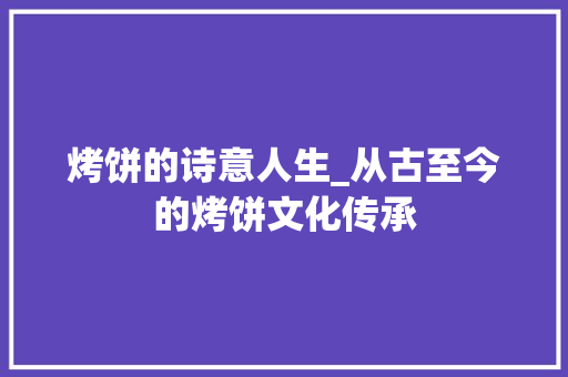 烤饼的诗意人生_从古至今的烤饼文化传承