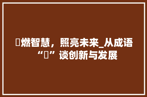 焮燃智慧，照亮未来_从成语“焮”谈创新与发展
