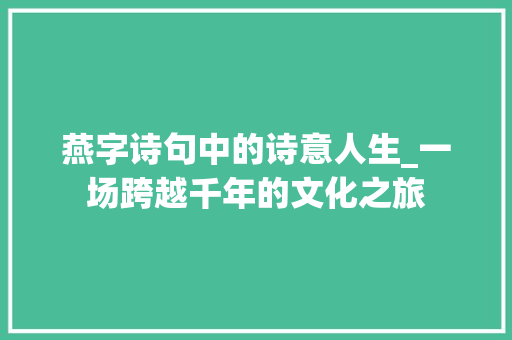 燕字诗句中的诗意人生_一场跨越千年的文化之旅