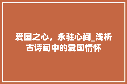 爱国之心，永驻心间_浅析古诗词中的爱国情怀