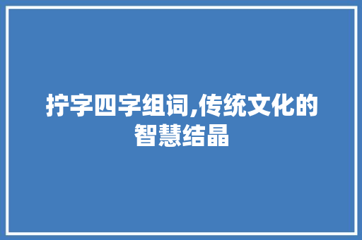 拧字四字组词,传统文化的智慧结晶