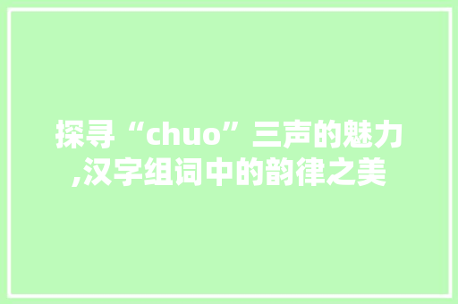 探寻“chuo”三声的魅力,汉字组词中的韵律之美