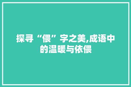探寻“偎”字之美,成语中的温暖与依偎