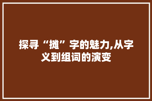 探寻“摊”字的魅力,从字义到组词的演变