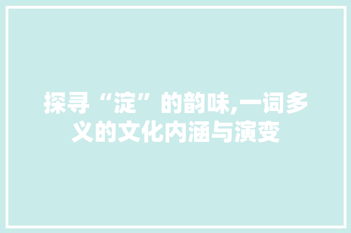 探寻“淀”的韵味,一词多义的文化内涵与演变
