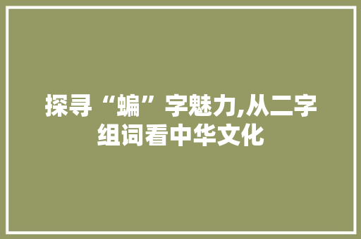 探寻“蝙”字魅力,从二字组词看中华文化