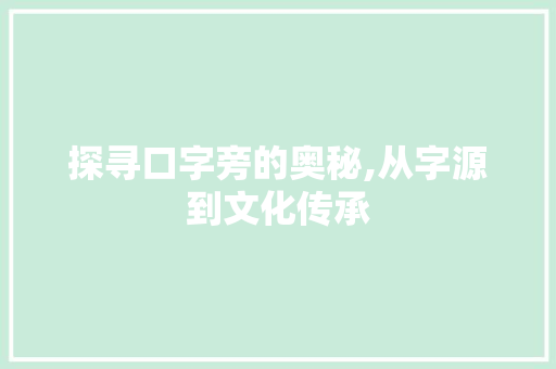 探寻口字旁的奥秘,从字源到文化传承