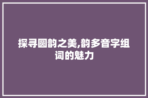探寻圆韵之美,韵多音字组词的魅力