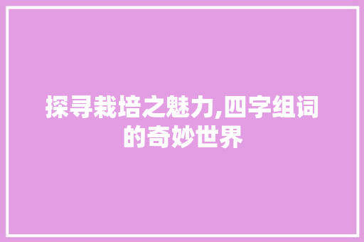探寻栽培之魅力,四字组词的奇妙世界