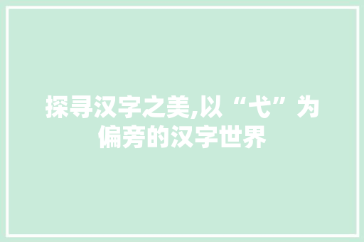 探寻汉字之美,以“弋”为偏旁的汉字世界