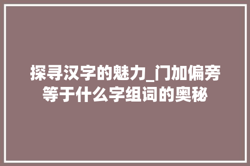 探寻汉字的魅力_门加偏旁等于什么字组词的奥秘