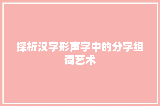 探析汉字形声字中的分字组词艺术