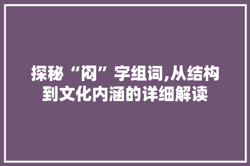 探秘“闷”字组词,从结构到文化内涵的详细解读