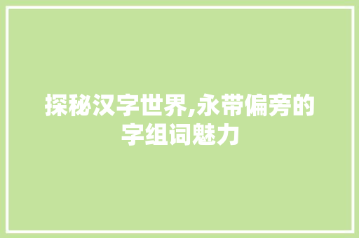 探秘汉字世界,永带偏旁的字组词魅力
