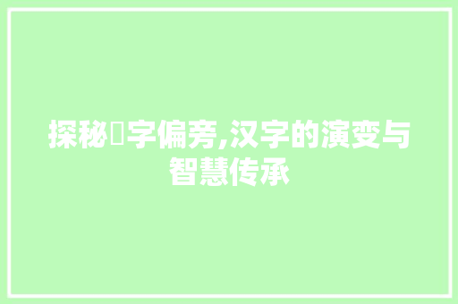 探秘粙字偏旁,汉字的演变与智慧传承