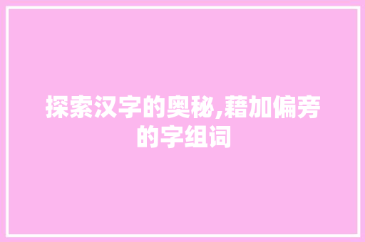 探索汉字的奥秘,藉加偏旁的字组词