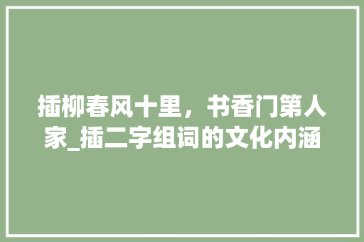 插柳春风十里，书香门第人家_插二字组词的文化内涵及运用